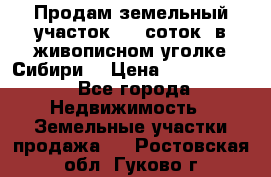 Продам земельный участок (40 соток) в живописном уголке Сибири. › Цена ­ 1 000 000 - Все города Недвижимость » Земельные участки продажа   . Ростовская обл.,Гуково г.